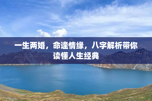 一生两婚，命逢情缘，八字解析带你读懂人生经典第1张-八字查询