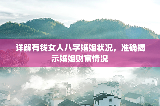 详解有钱女人八字婚姻状况，准确揭示婚姻财富情况第1张-八字查询