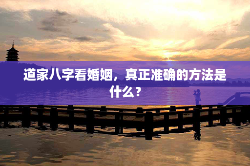 道家八字看婚姻，真正准确的方法是什么？第1张-八字查询