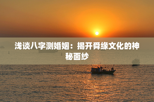 浅谈八字测婚姻：揭开舜缘文化的神秘面纱第1张-八字查询