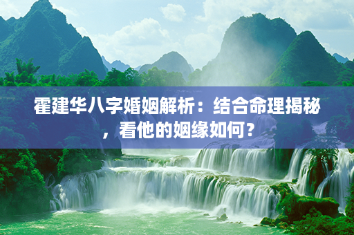 霍建华八字婚姻解析：结合命理揭秘，看他的姻缘如何？第1张-八字查询