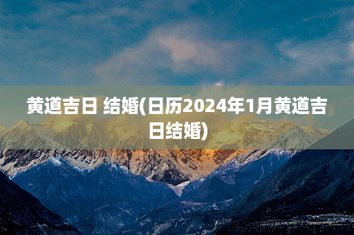 黄道吉日 结婚(日历2024年1月黄道吉日结婚)第1张-八字查询