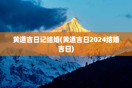 黄道吉日记结婚(黄道吉日2024结婚吉日)第1张-八字查询