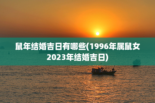 鼠年结婚吉日有哪些(1996年属鼠女2023年结婚吉日)第1张-八字查询