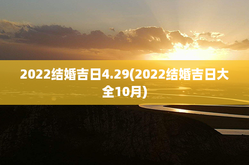 2022结婚吉日4.29(2022结婚吉日大全10月)第1张-八字查询