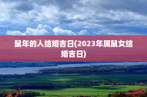 鼠年的人结婚吉日(2023年属鼠女结婚吉日)第1张-八字查询