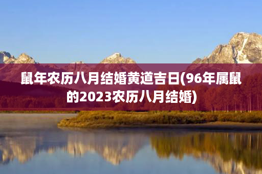 鼠年农历八月结婚黄道吉日(96年属鼠的2023农历八月结婚)第1张-八字查询