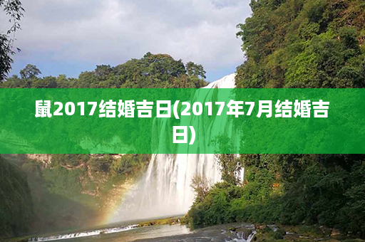 鼠2017结婚吉日(2017年7月结婚吉日)第1张-八字查询