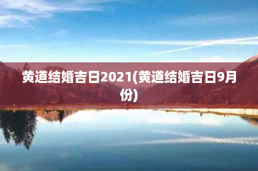 黄道结婚吉日2021(黄道结婚吉日9月份)第1张-八字查询