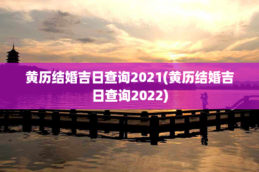 黄历结婚吉日查询2021(黄历结婚吉日查询2022)第1张-八字查询