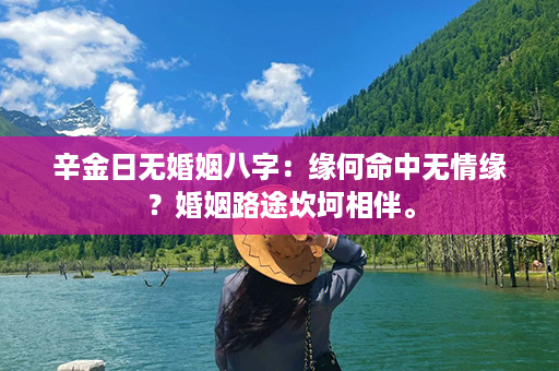 辛金日无婚姻八字：缘何命中无情缘？婚姻路途坎坷相伴。第1张-八字查询