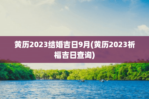 黄历2023结婚吉日9月(黄历2023祈福吉日查询)第1张-八字查询