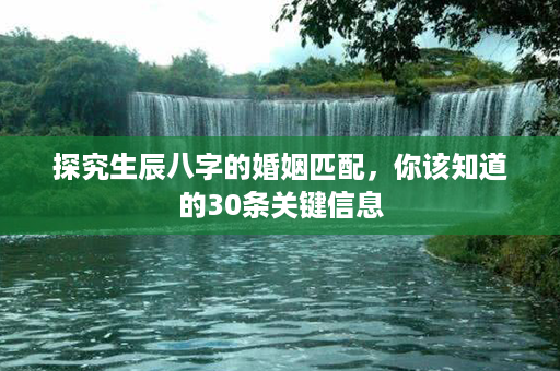 探究生辰八字的婚姻匹配，你该知道的30条关键信息第1张-八字查询