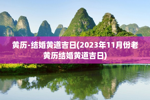 黄历-结婚黄道吉日(2023年11月份老黄历结婚黄道吉日)第1张-八字查询