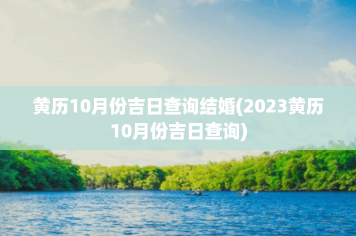 黄历10月份吉日查询结婚(2023黄历10月份吉日查询)第1张-八字查询