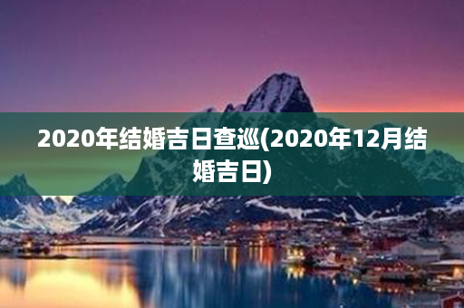 2020年结婚吉日查巡(2020年12月结婚吉日)第1张-八字查询