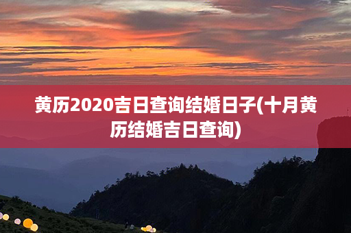 黄历2020吉日查询结婚日子(十月黄历结婚吉日查询)第1张-八字查询