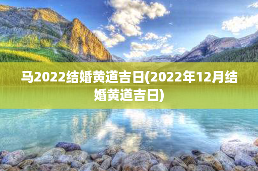 马2022结婚黄道吉日(2022年12月结婚黄道吉日)第1张-八字查询