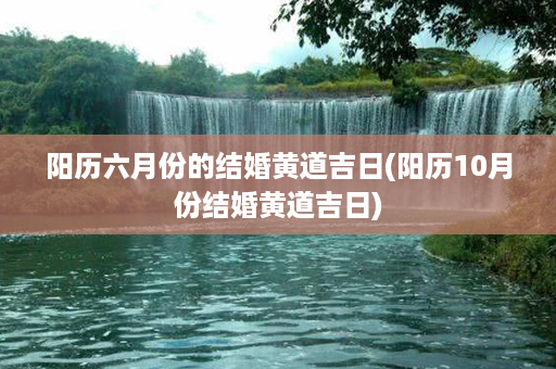 阳历六月份的结婚黄道吉日(阳历10月份结婚黄道吉日)第1张-八字查询