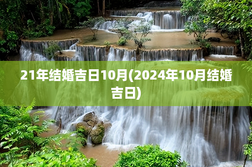 21年结婚吉日10月(2024年10月结婚吉日)第1张-八字查询