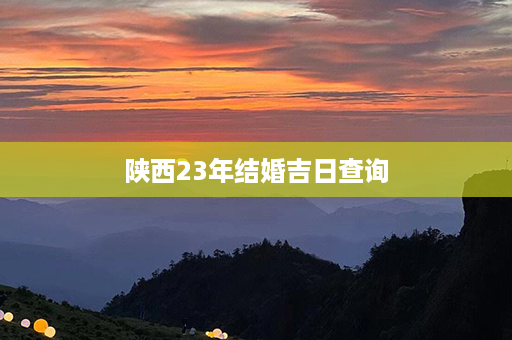 陕西23年结婚吉日查询第1张-八字查询