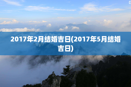 2017年2月结婚吉日(2017年5月结婚吉日)第1张-八字查询