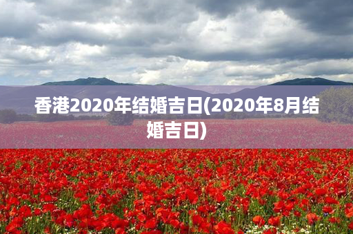 香港2020年结婚吉日(2020年8月结婚吉日)第1张-八字查询