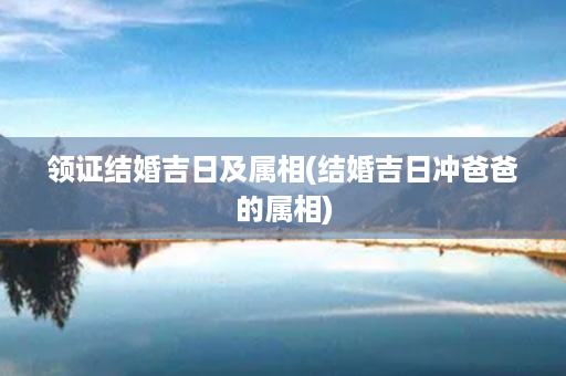 领证结婚吉日及属相(结婚吉日冲爸爸的属相)第1张-八字查询