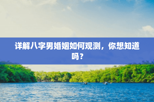 详解八字男婚姻如何观测，你想知道吗？第1张-八字查询