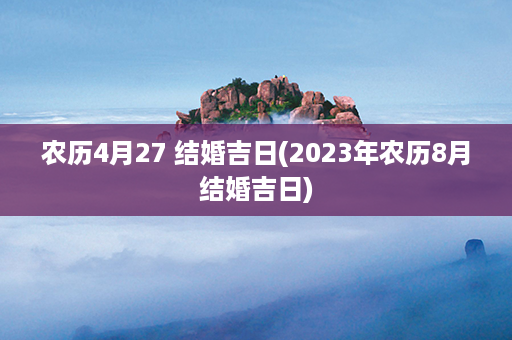 农历4月27 结婚吉日(2023年农历8月结婚吉日)第1张-八字查询