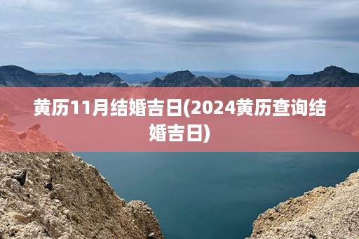 黄历11月结婚吉日(2024黄历查询结婚吉日)第1张-八字查询