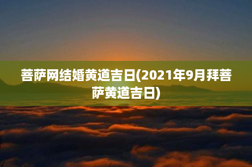 菩萨网结婚黄道吉日(2021年9月拜菩萨黄道吉日)第1张-八字查询