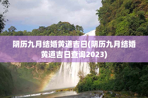 阴历九月结婚黄道吉日(阴历九月结婚黄道吉日查询2023)第1张-八字查询