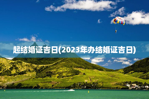 起结婚证吉日(2023年办结婚证吉日)第1张-八字查询