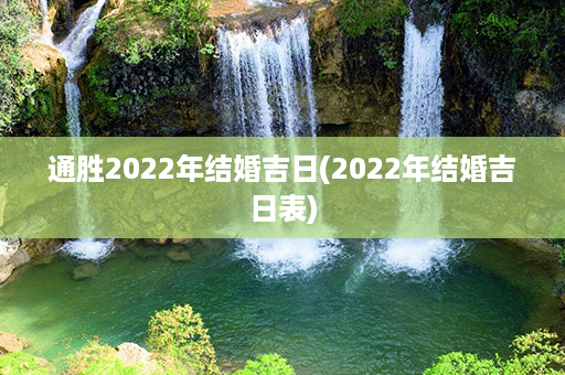 通胜2022年结婚吉日(2022年结婚吉日表)第1张-八字查询