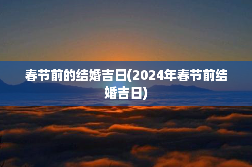 春节前的结婚吉日(2024年春节前结婚吉日)第1张-八字查询