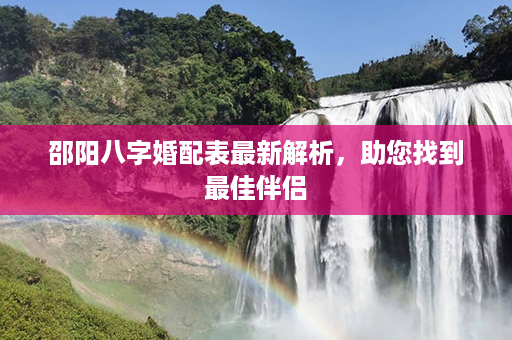 邵阳八字婚配表最新解析，助您找到最佳伴侣第1张-八字查询