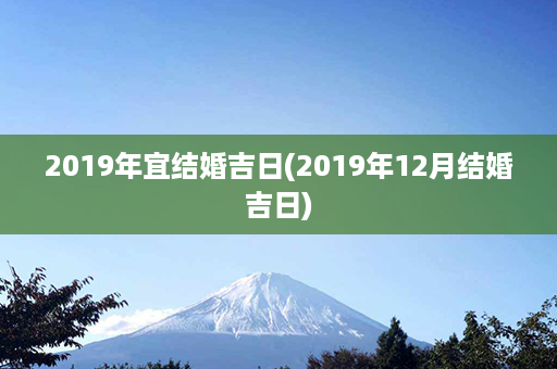 2019年宜结婚吉日(2019年12月结婚吉日)第1张-八字查询