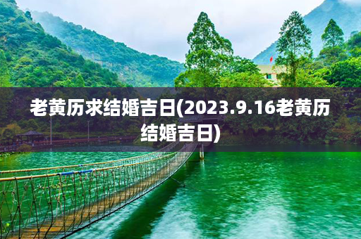 老黄历求结婚吉日(2023.9.16老黄历结婚吉日)第1张-八字查询