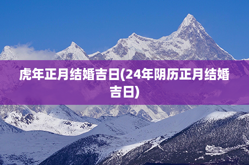 虎年正月结婚吉日(24年阴历正月结婚吉日)第1张-八字查询