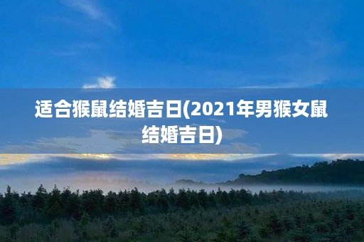 适合猴鼠结婚吉日(2021年男猴女鼠结婚吉日)第1张-八字查询