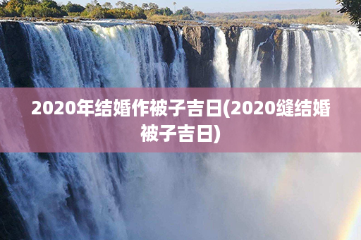 2020年结婚作被子吉日(2020缝结婚被子吉日)第1张-八字查询