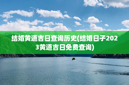 结婚黄道吉日查询历史(结婚日子2023黄道吉日免费查询)第1张-八字查询