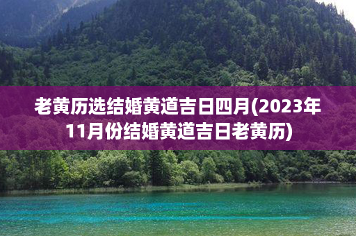 老黄历选结婚黄道吉日四月(2023年11月份结婚黄道吉日老黄历)第1张-八字查询