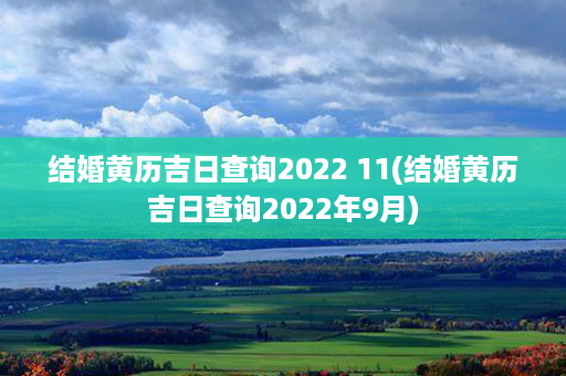 结婚黄历吉日查询2022 11(结婚黄历吉日查询2022年9月)第1张-八字查询