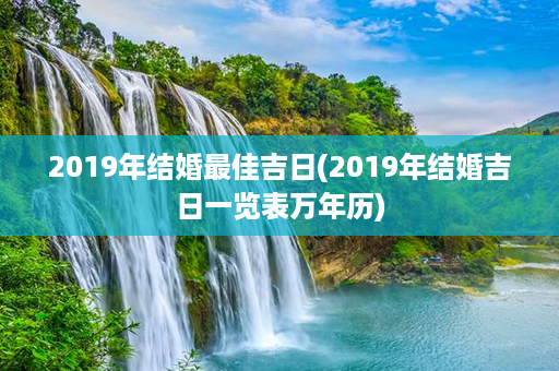 2019年结婚最佳吉日(2019年结婚吉日一览表万年历)第1张-八字查询