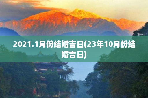 2021.1月份结婚吉日(23年10月份结婚吉日)第1张-八字查询