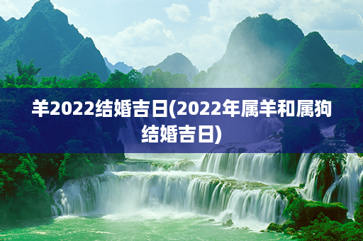 羊2022结婚吉日(2022年属羊和属狗结婚吉日)第1张-八字查询