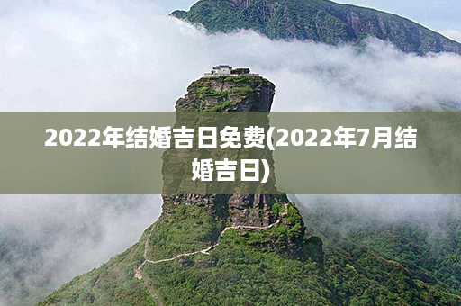 2022年结婚吉日免费(2022年7月结婚吉日)第1张-八字查询