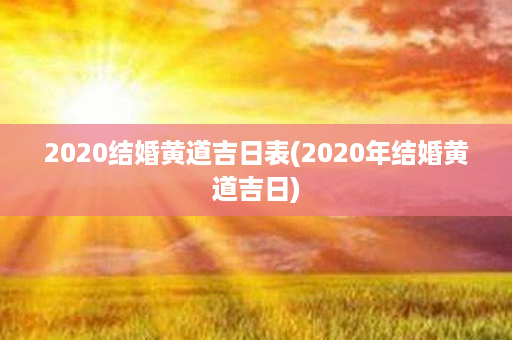 2020结婚黄道吉日表(2020年结婚黄道吉日)第1张-八字查询